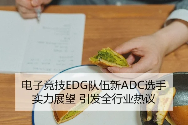电子竞技EDG队伍新ADC选手实力展望 引发全行业热议