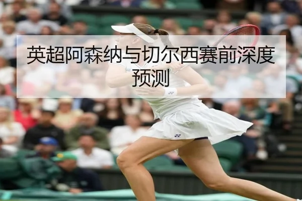 英超阿森纳与切尔西赛前深度预测